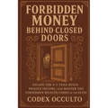 Forbidden Money Behind Closed Doors: Escape the 9-5 Trap, Build Passive Income, and Master the Forbidden Wealth Codes of the Elite
