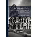 Los Mártires, O, El Triunfo De La Relijion Cristiana...