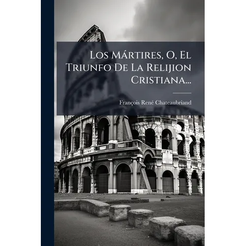 Los Mártires, O, El Triunfo De La Relijion Cristiana...