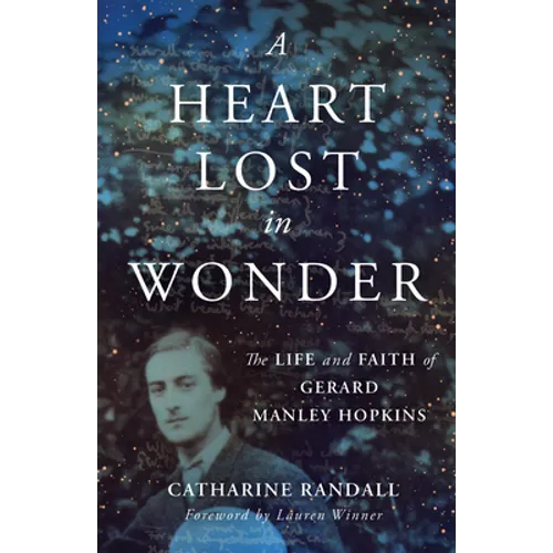 A Heart Lost in Wonder: The Life and Faith of Gerard Manley Hopkins