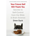 Your Future Self Will Thank You: Secrets to Self-Control from the Bible and Brain Science (a Guide for Sinners, Quitters, and Procrastinators)