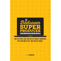 The Bedroom Super Producer: Take the secret oath. Join an elite order of composers. Quit your nine-to-five, and earn six figures.