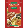 How to Cook Like A PRO for Kids: "Junior Chefs Unleashed: Mastering the Art of Cooking Like a Pro for Kids