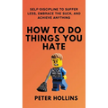 How To Do Things You Hate: Self-Discipline to Suffer Less, Embrace the Suck, and Achieve Anything