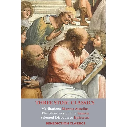Three Stoic Classics: Meditations by Marcus Aurelius; The Shortness of Life by Seneca; Selected Discourses of Epictetus