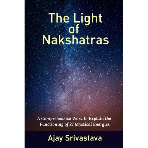 The Light of Nakshatras: A Comprehensive Work to Explain The Functioning of 27 Mystical Energies
