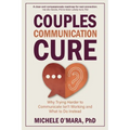 Couples Communication Cure: When Trying Harder to Communicate Isn't Working and What to Do Instead