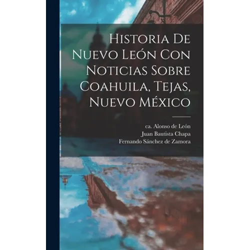 Historia De Nuevo León Con Noticias Sobre Coahuila, Tejas, Nuevo México
