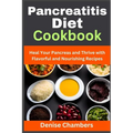 Pancreatitis Diet Cookbook: Heal Your Pancreas and Thrive with Flavorful and Nourishing Recipes