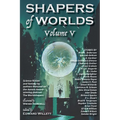 Shapers of Worlds Volume V: Science fiction and fantasy by authors featured on The Worldshapers podcast