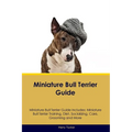 Miniature Bull Terrier Guide Miniature Bull Terrier Guide Includes: Miniature Bull Terrier Training, Diet, Socializing, Care, Grooming, Breeding and M