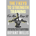 The seven keys to strength training for men over 50: Learn everything you need to lose fat and gain muscle at the same time, even as a complete beginn