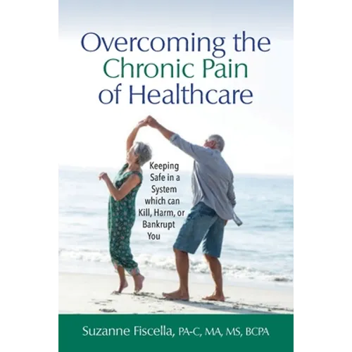 Overcoming the Chronic Pain of Healthcare: Keeping Safe in a System which can Kill, Harm, or Bankrupt You