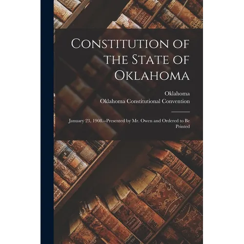 Constitution of the State of Oklahoma: January 23, 1908.--Presented by Mr. Owen and Ordered to Be Printed