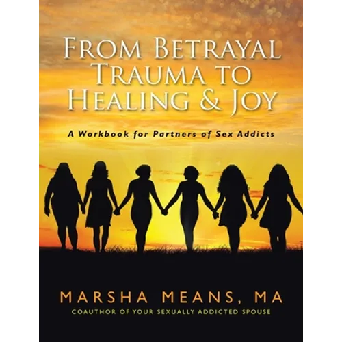 From Betrayal Trauma to Healing & Joy: A Workbook for Partners of Sex Addicts
