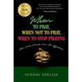 When to pray, when not to pray, and when to stop praying: How your prayer can be effective
