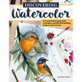 Discovering Watercolor: An Inspirational Guide with Techniques and 32 Skill-Building Projects and Exercises