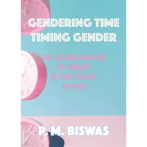 Gendering Time, Timing Gender: The Deconstruction of Gender in Time Travel Fiction