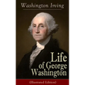 Life of George Washington (Illustrated Edition): Biography of the First President of the United States, Commander-in-Chief during the Revolutionary Wa