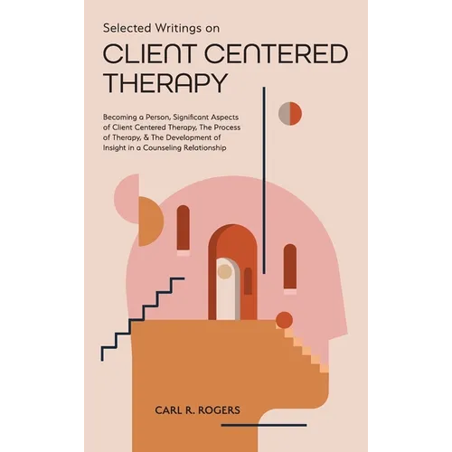 Selected Writings on Client Centered Therapy: Becoming a Person, Significant Aspects of Client Centered Therapy, The Process of Therapy, and The Devel