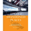 Atlas of Abandoned Places: A Journey Through the World's Forgotten Wonders
