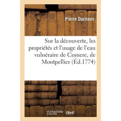 Discours Sur La Découverte, Les Propriétés Et l'Usage de l'Eau Vulnéraire de Comere, de Montpellier: Dédié À Son Altesse Sérénissime Le Prince de Cont