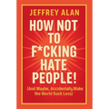 How Not To F*cking Hate People!