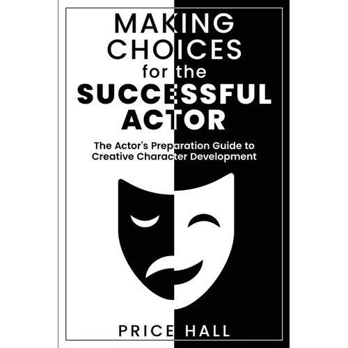 MAKING CHOICES for The SUCCESSFUL ACTOR: The Actor's Preparation Guide to Creative Character Development