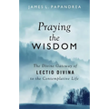 Praying the Wisdom: Inspired Prayers for Lectio Divina and Contemplative Prayer