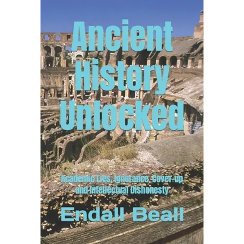 Ancient History Unlocked: Academic Lies, Ignorance, Cover-up and Intellectual Dishonesty
