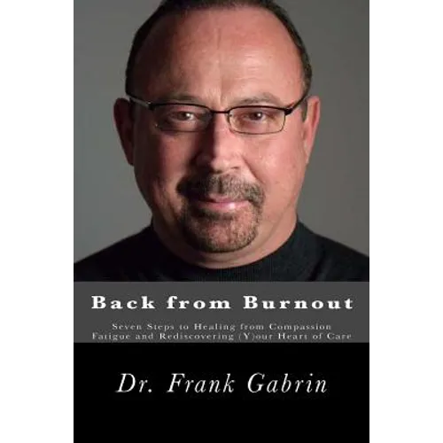 Back from Burnout: Seven Steps to Healing from Compassion Fatigue and Rediscovering (Y)our Heart of Care