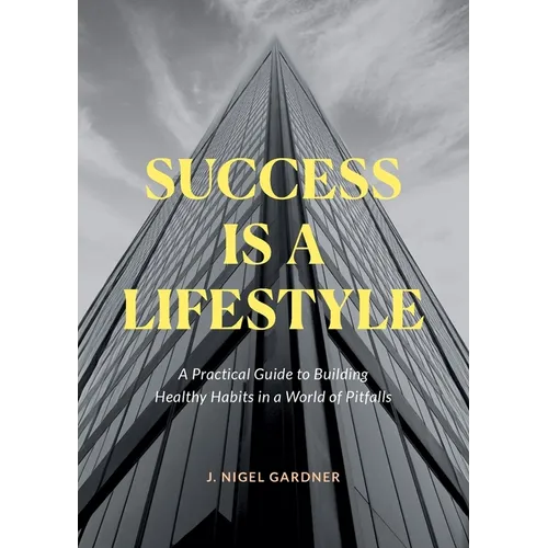 Success Is A Lifestyle: A Practical Guide to Building Healthy Habits in a World of Pitfalls