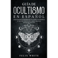 Guía de Ocultismo en Español: Cómo Entender los Misterios del Ocultismo y Transformar tu Vida