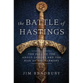 The Battle of Hastings: The Fall of the Anglo-Saxons and the Rise of the Normans