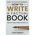 Non-Fiction for Newbies: How to Write a Factual Book and Actually Kind of Enjoy It