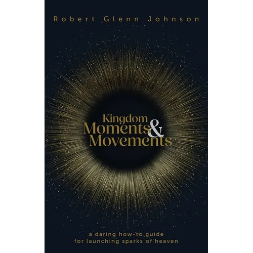 Kingdom Moments and Movements: A Daring How-To Guide for Launching Sparks of Heaven