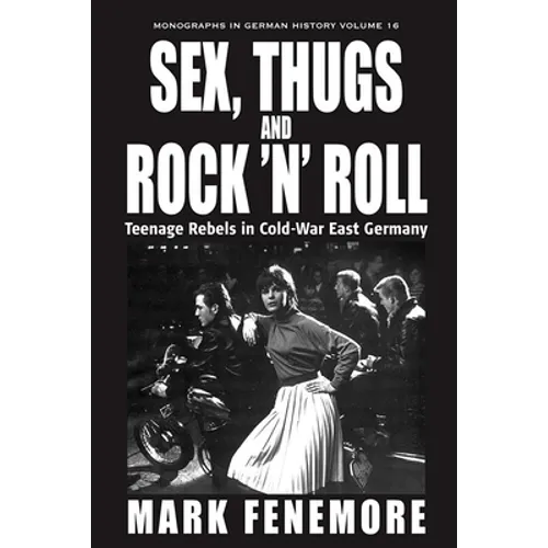 Sex, Thugs and Rock 'n' Roll: Teenage Rebels in Cold-War East Germany
