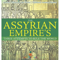 The Assyrian Empire's Three Attempts to Rule the World: Ancient History of the World Children's Ancient History