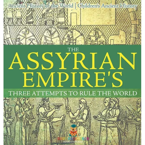 The Assyrian Empire's Three Attempts to Rule the World: Ancient History of the World Children's Ancient History