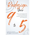 Redesign Your 9-to-5: Advice and Strategies from 50 of the World's Most Ambitious Business Owners and Entrepreneurs