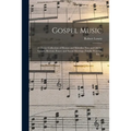 Gospel Music: a Choice Collection of Hymns and Melodies New and Old for Gospel, Revival, Prayer and Social Meetings, Family Worship, Etc. /