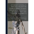 Attorney General A. Mitchell Palmer On Charges Made Against Department of Justice by Louis F. Post and Others, Volumes 1-2