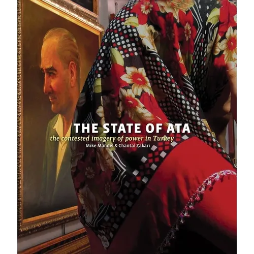 Mike Mandel & Chantal Zakari: The State of Ata: The Contested Imagery of Power in Turkey [With Booklet]