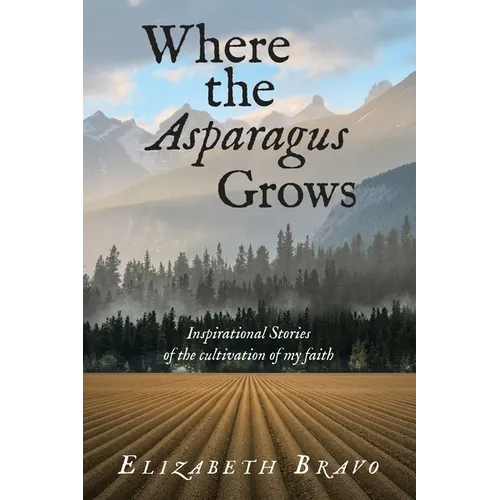 Where the Asparagus Grows: Inspirational Stories of the cultivation of my faith