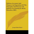 Railway Accounts And Finance; An Exposition Of The Principles And Practice Of Railway Accounting In All Its Branches (1891)