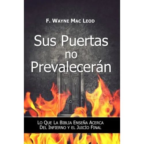 Sus Puertas no Prevalecerán: Lo Que la Biblia Enseña Acerca del Infierno y el Juicío Final