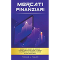 Mercati Finanziari: Scopri Tutti i Segreti del Mercato. La guida Completa per Capire la Finanza, Sviluppare la tua Economia e Puntare ai G