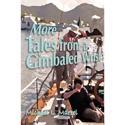 More Tales from a Gimbaled Wrist: Short Stories and Other Reflections Concerning a Lifelong Love of the Sea