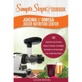 Juicing with the Omega Juicer Nutrition Center: A Simple Steps Brand Cookbook: 101 Superfood Juice Extractor Recipes to Energize, Lose Weight, Get Hea