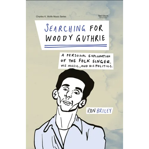 Searching for Woody Guthrie: A Personal Exploration of the Folk Singer, His Music, and His Politics
